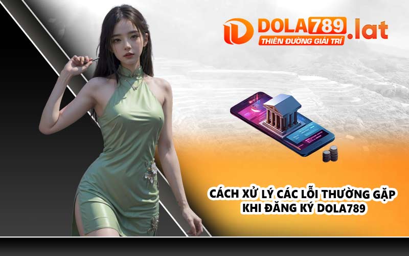 Cách xử lý các lỗi thường gặp khi đăng ký DOLA789