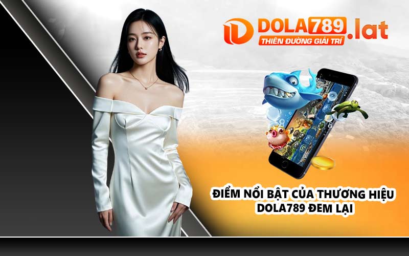 Điểm nổi bật của thương hiệu DOLA789 đem lại