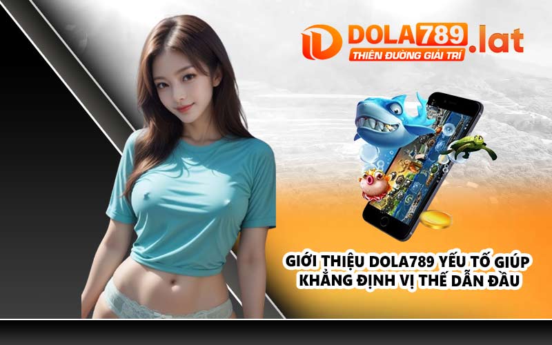 Giới thiệu DOLA789 yếu tố giúp khẳng định vị thế dẫn đầu