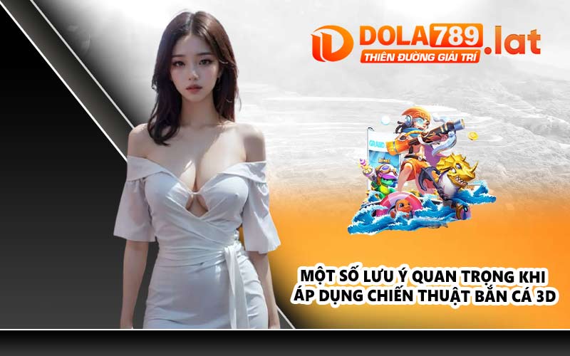 Một số lưu ý quan trọng khi áp dụng chiến thuật bắn cá 3D