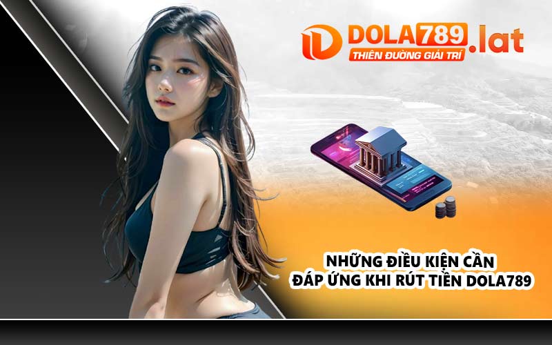 Những điều kiện cần đáp ứng khi rút tiền DOLA789