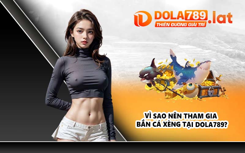 Vì sao nên tham gia bắn cá xèng tại DOLA789?