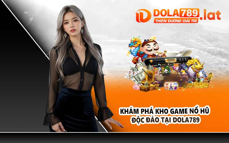 Khám phá kho game nổ hũ độc đáo tại DOLA789