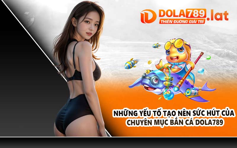 Những yếu tố tạo nên sức hút của chuyên mục bắn cá DOLA789
