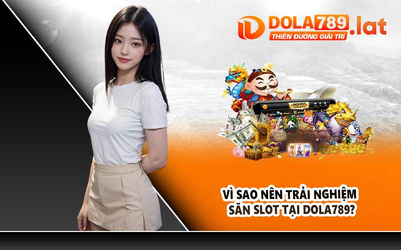 Vì sao nên trải nghiệm săn slot tại DOLA789?