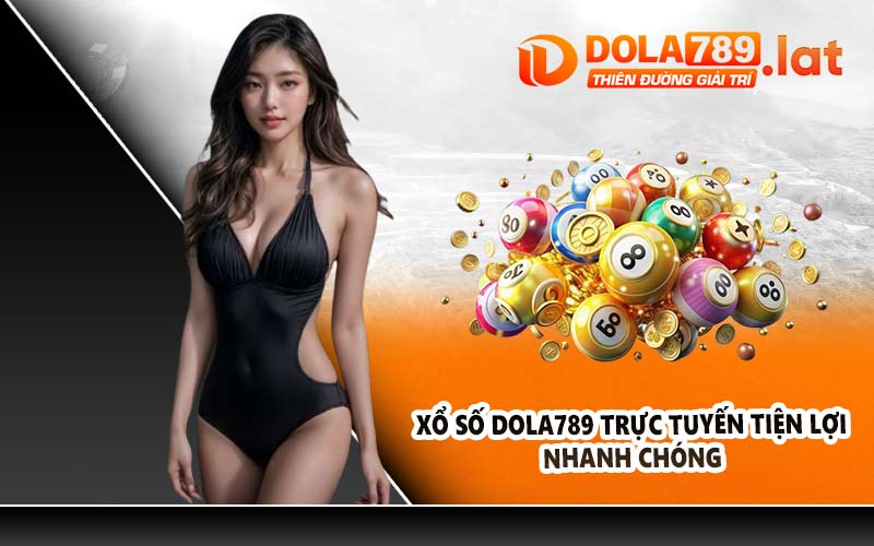 Xổ số DOLA789 trực tuyến tiện lợi, nhanh chóng